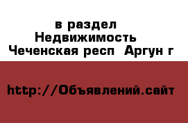  в раздел : Недвижимость . Чеченская респ.,Аргун г.